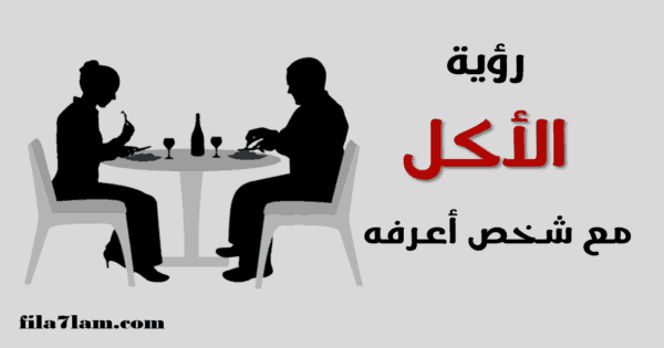 تفسير حلم الاكل مع شخص اعرفه في المنام