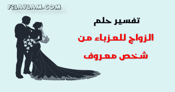 تفسير حلم الزواج للعزباء من شخص معروف