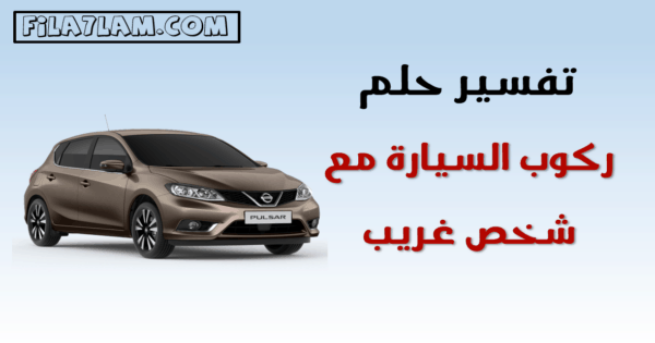 تفسير حلم ركوب السيارة مع شخص غريب