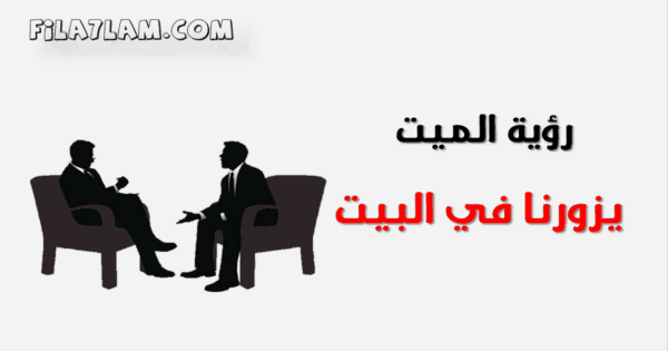 تفسير رؤية الميت يزورنا في البيت