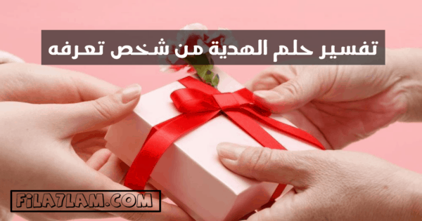تفسير حلم الهدية من شخص معروف