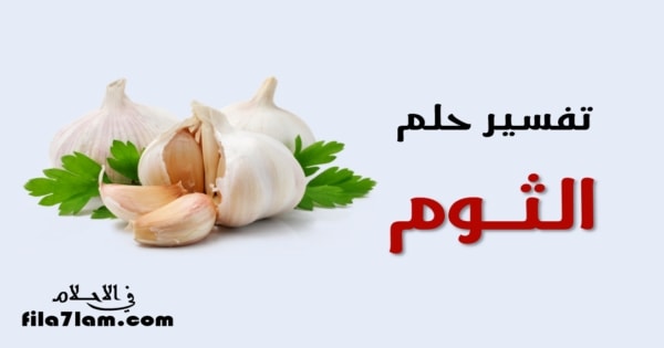 تفسير حلم الثوم في المنام