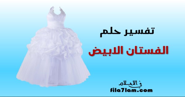 تفسير حلم الفستان الابيض في المنام