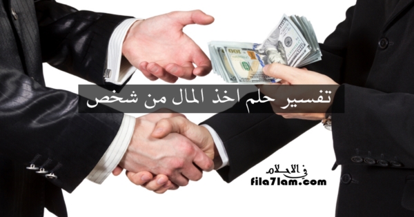 تفسير حلم اخذ المال من شخص حي
