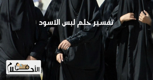تفسير حلم لبس الاسود في المنام
