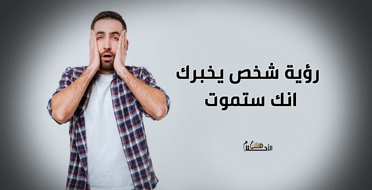 تفسير حلم الميت يقول للحي ستموت