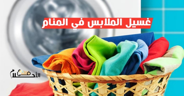 تفسير حلم غسل الملابس في المنام
