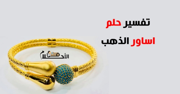 تفسير حلم اساور الذهب للمتزوجه