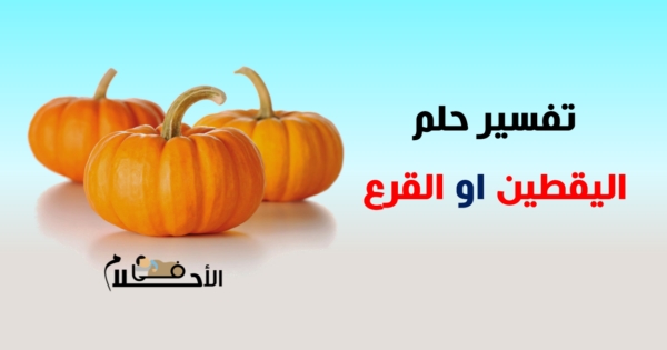تفسير حلم اليقطين في المنام او القرع في المنام