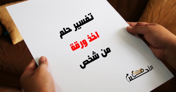 تفسير حلم اخذ ورقة من شخص