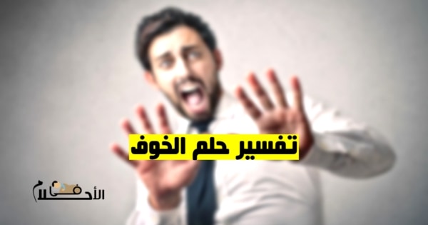 تفسير حلم الخوف في المنام