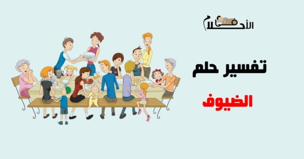 تفسير حلم الضيوف في المنام