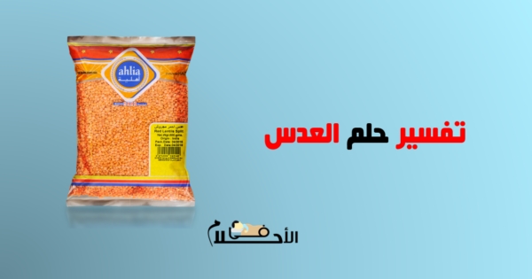 تفسير حلم العدس في المنام