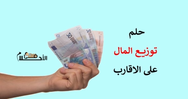 تفسير حلم توزيع المال على الاقارب