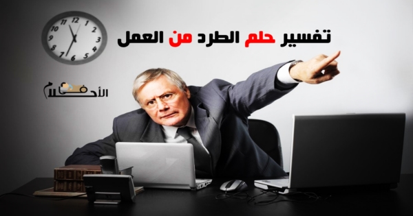تفسير حلم الطرد من العمل في المنام
