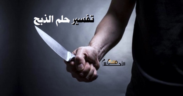 تفسير حلم الذبح في المنام