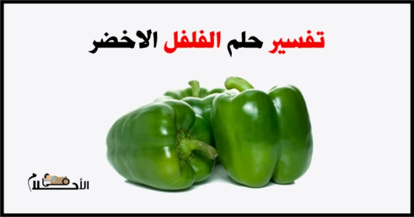 تفسير حلم الفلفل الاخضر في المنام