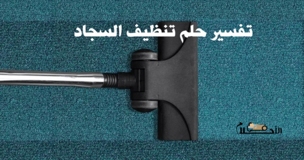 تفسير حلم تنظيف السجاد من الغبار