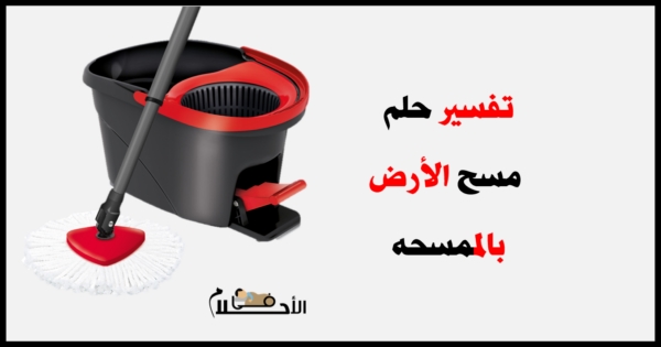 تفسير حلم مسح الأرض بالممسحه