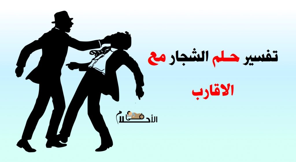 تفسير حلم الشجار مع الاقارب في المنام