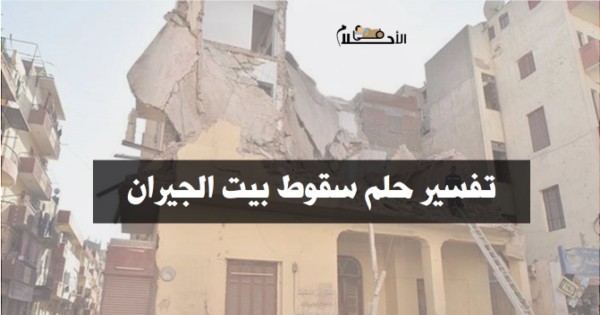 تفسير حلم سقوط بيت الجيران