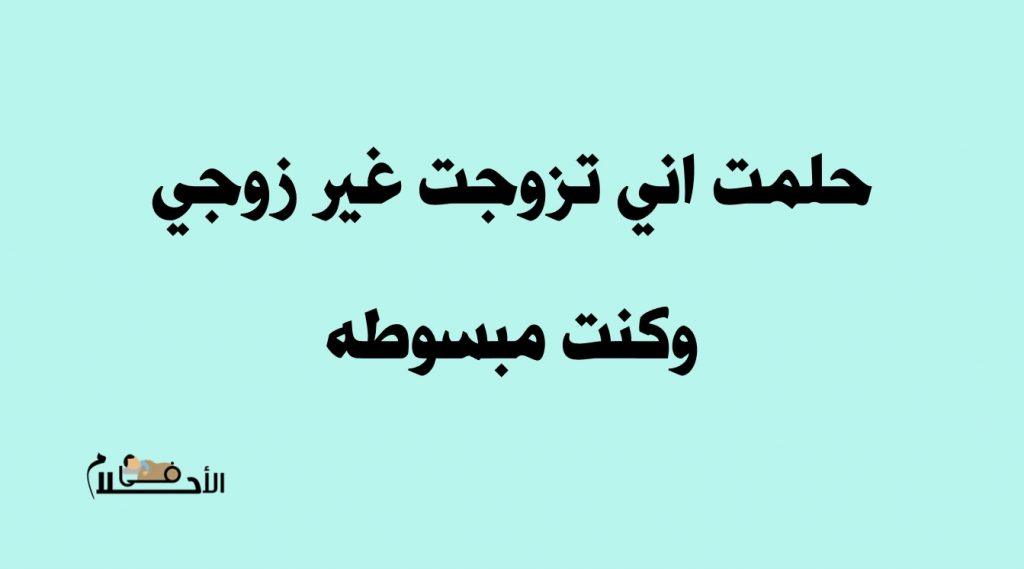حلمت اني تزوجت غير زوجي وكنت مبسوطه