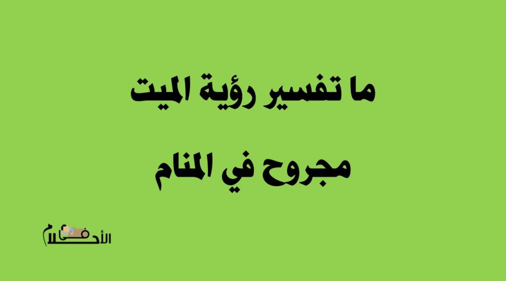 ما تفسير رؤية الميت مجروح في المنام