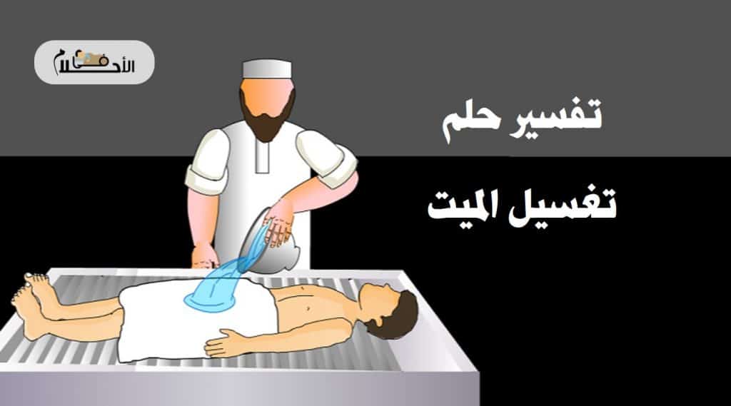 تفسير حلم تغسيل الميت في المنام