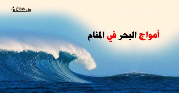 تفسير حلم أمواج البحر في المنام