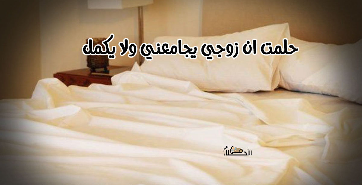 حلمت ان زوجي يجامعني ولا يكمل