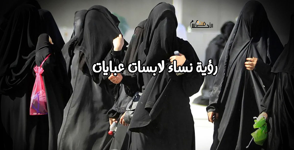 تفسير حلم نساء لابسات عبايات