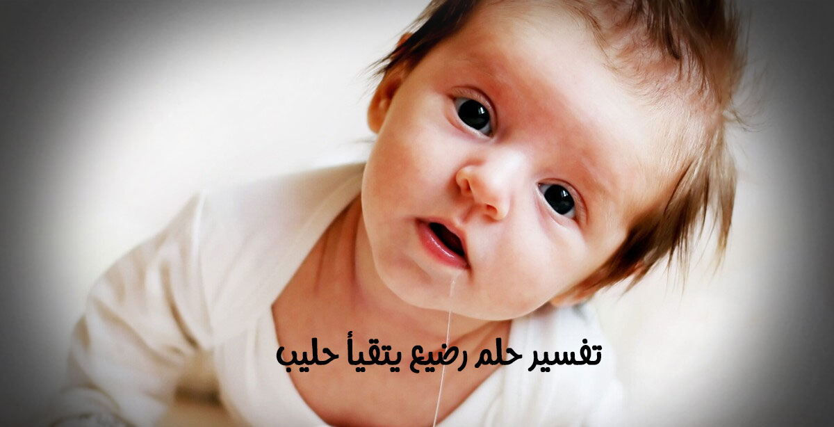 تفسير حلم رضيع يتقيأ حليب