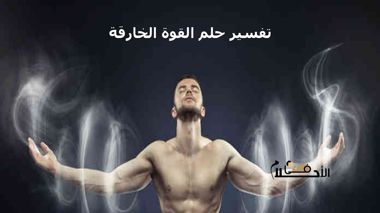 تفسير حلم القوة الخارقة