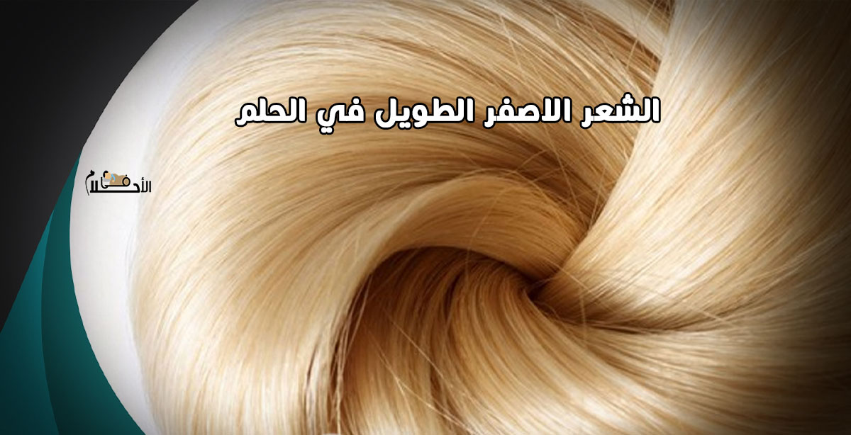 تفسير الشعر الاصفر الطويل في الحلم