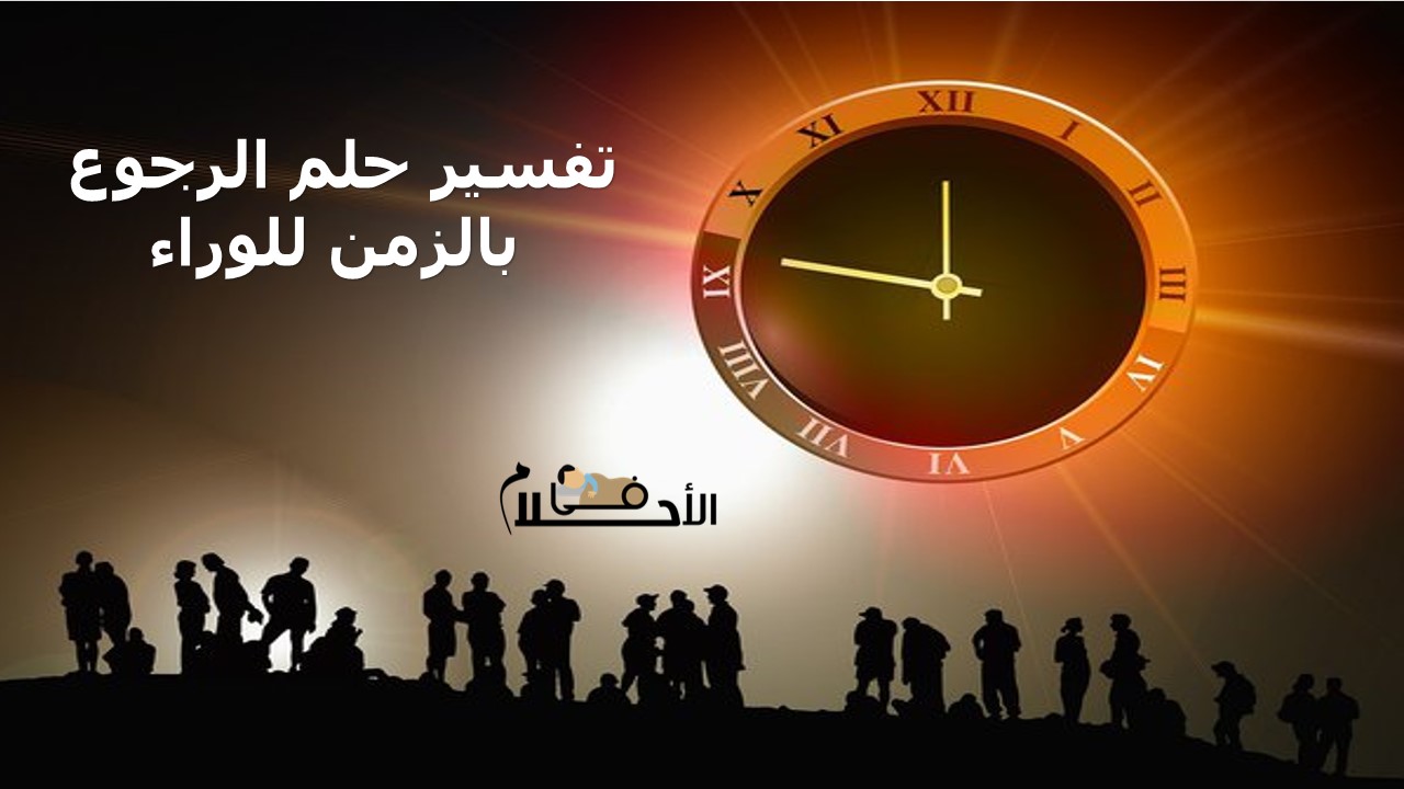تفسير حلم الرجوع بالزمن للوراء