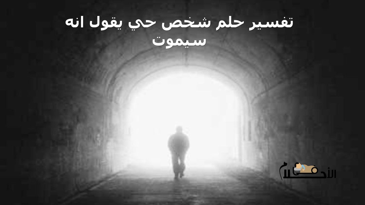تفسير حلم شخص حي يقول انه سيموت