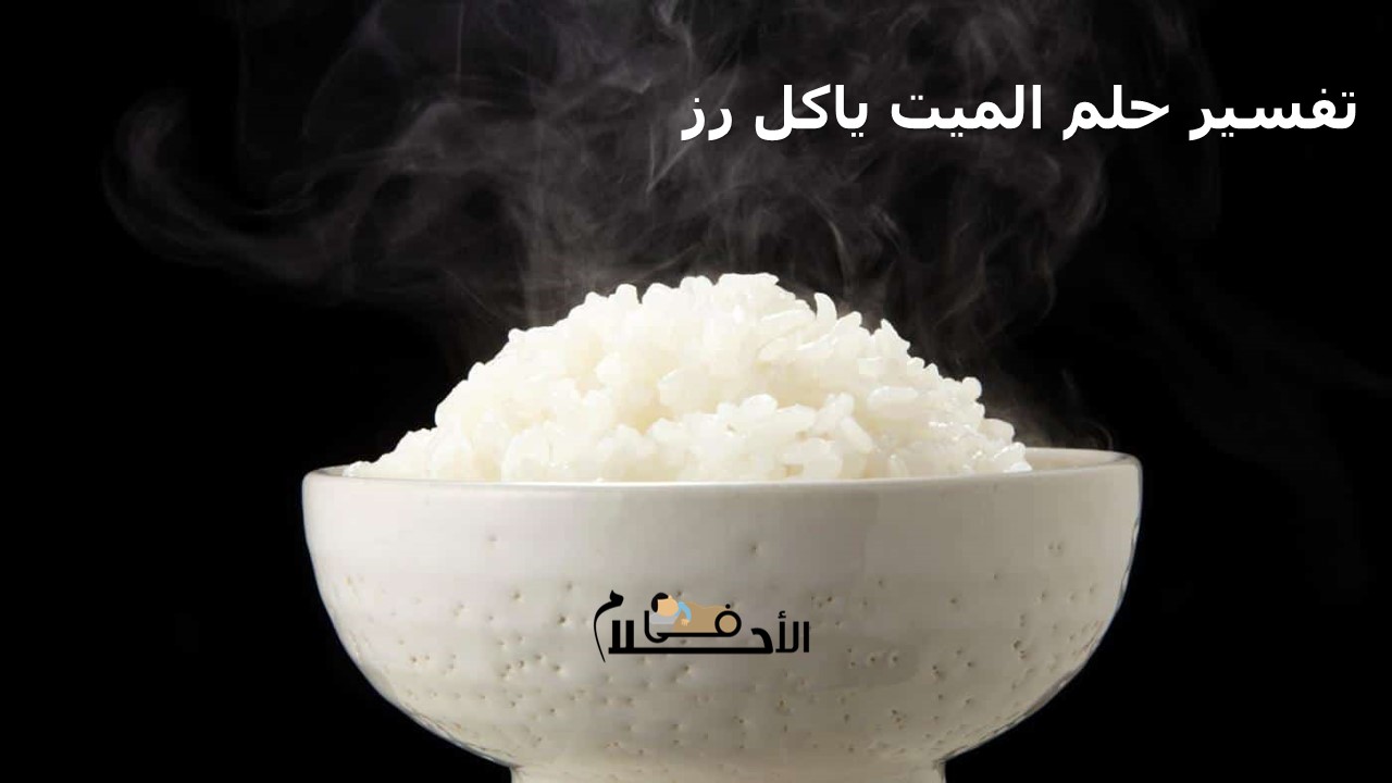 تفسير حلم الميت ياكل رز