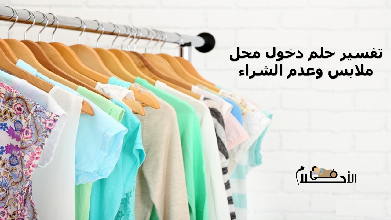 تفسير حلم دخول محل ملابس وعدم الشراء