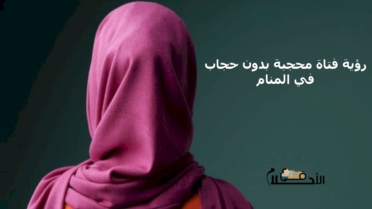 رؤية فتاة محجبة بدون حجاب في المنام