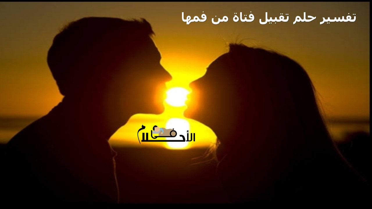 تفسير حلم تقبيل فتاة من فمها