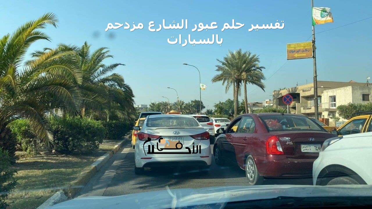 تفسير حلم عبور الشارع مزدحم بالسيارات