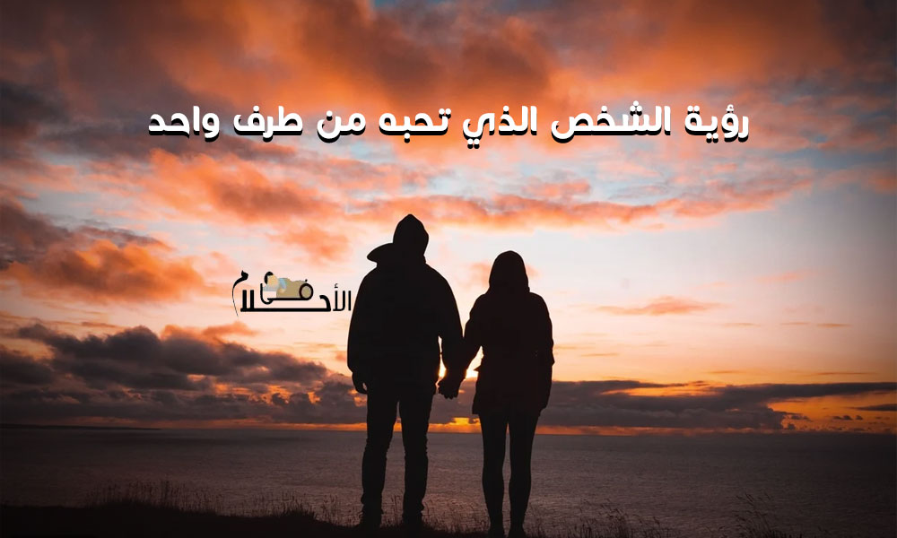 تفسير حلم رؤية الشخص الذي تحبه من طرف واحد
