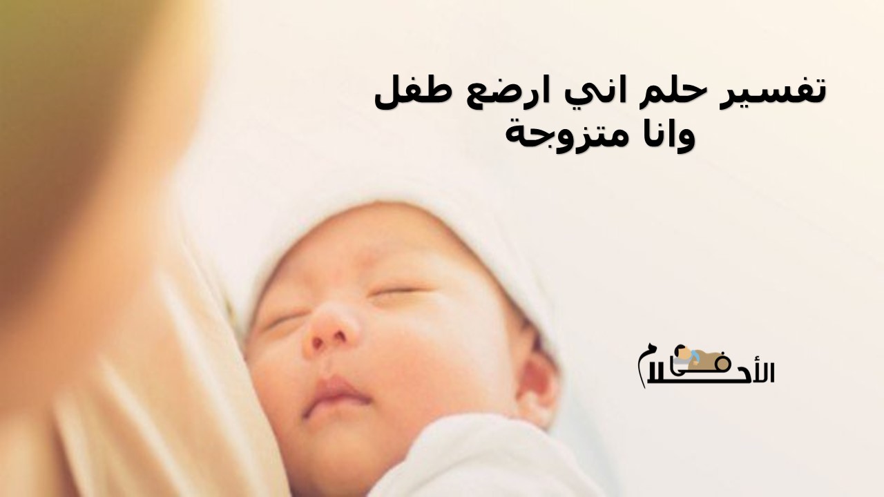تفسير حلم اني ارضع طفل وانا متزوجة