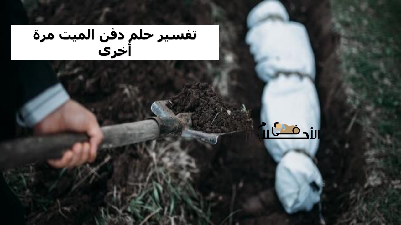 تفسير حلم دفن الميت مرة أخرى