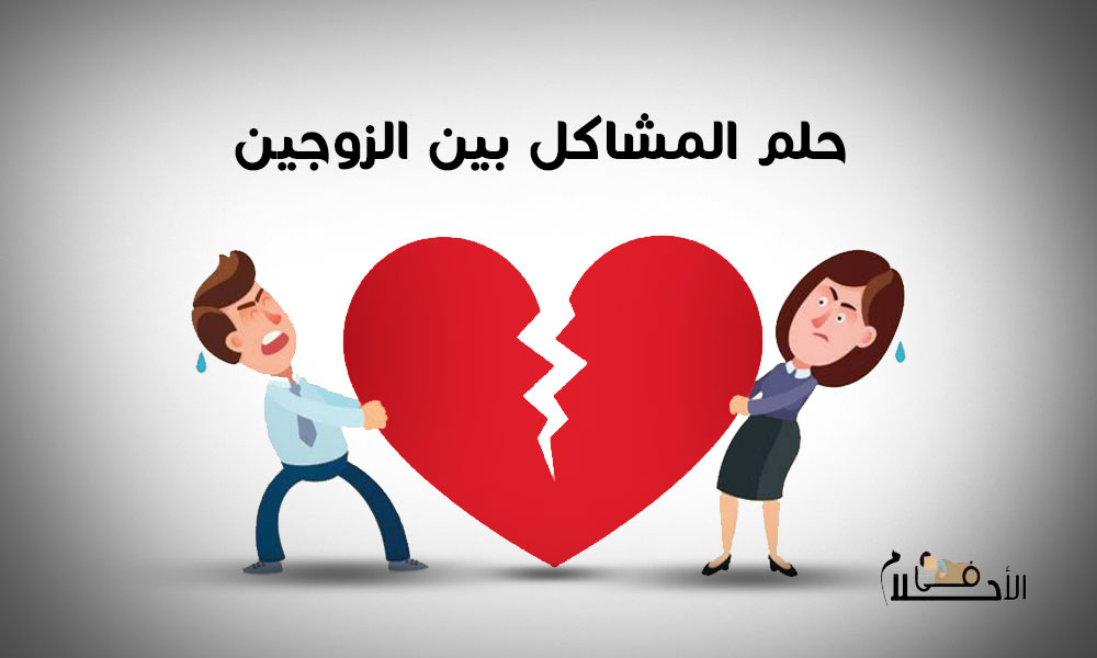 تفسير حلم المشاكل بين الزوجين للمتزوجه