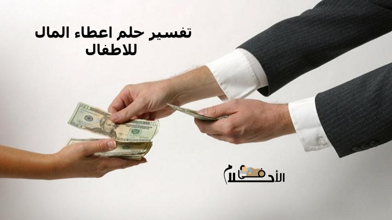 تفسير حلم اعطاء المال للاطفال