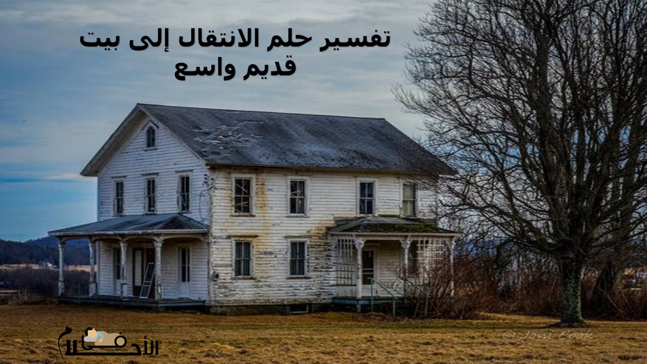 تفسير حلم الانتقال إلى بيت قديم واسع