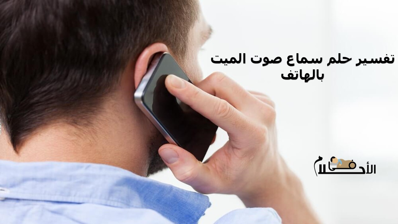 تفسير حلم سماع صوت الميت بالهاتف