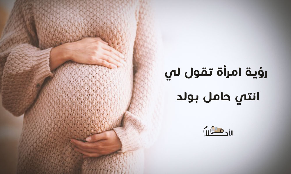 حلمت أن امرأة تقول لي انتي حامل بولد