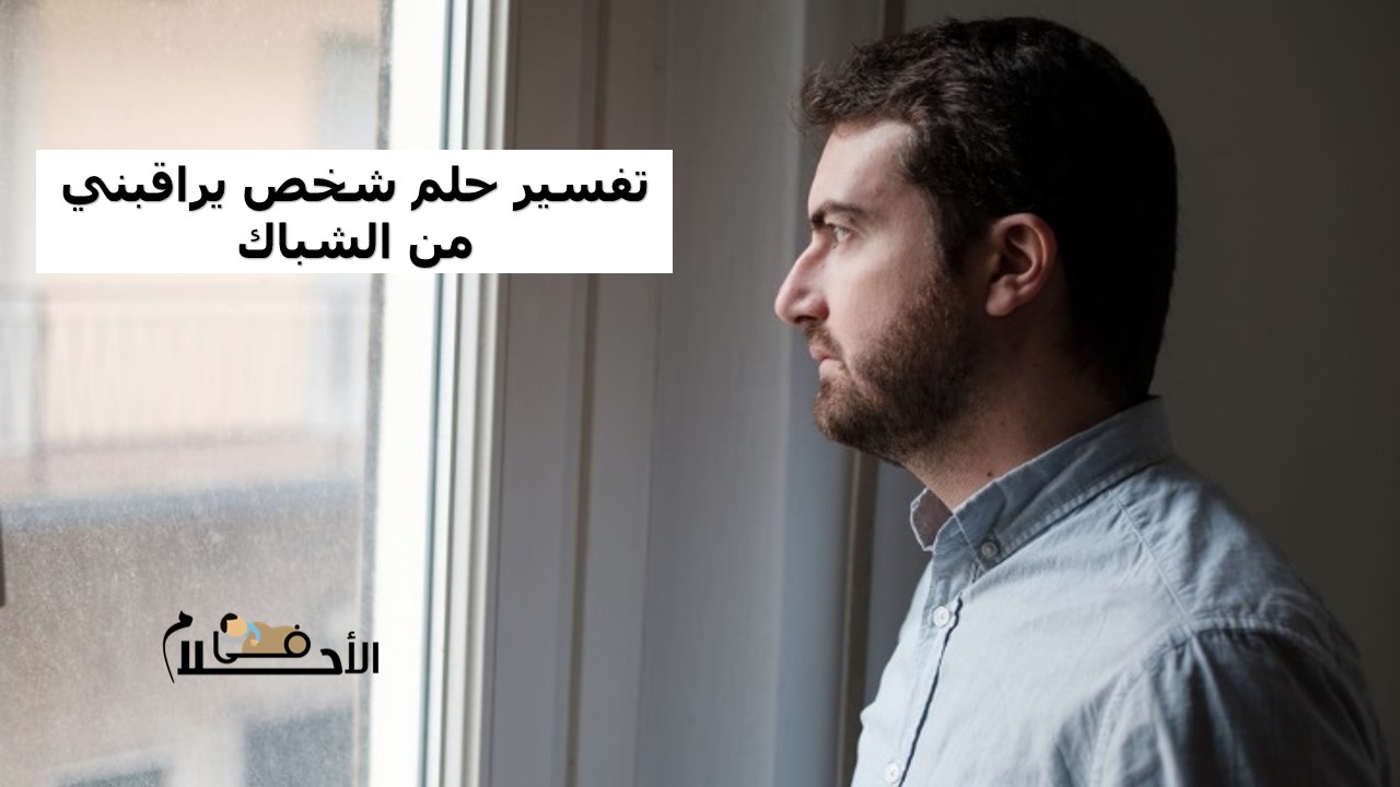 تفسير حلم شخص يراقبني من الشباك